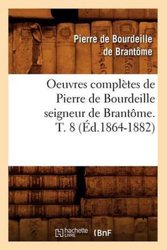 Oeuvres Completes de Pierre de Bourdeille Seigneur de Brantome. T. 8 (Ed.1864-1882)