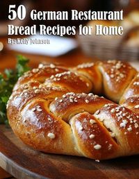 Cover image for 50 German Restaurant Bread Recipes for Home