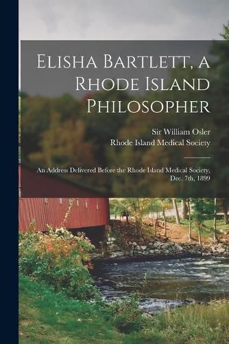 Elisha Bartlett, a Rhode Island Philosopher [microform]: an Address Delivered Before the Rhode Island Medical Society, Dec. 7th, 1899