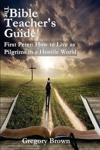 Cover image for The Bible Teacher's Guide: First Peter: How to Live as Pilgrims in a Hostile World