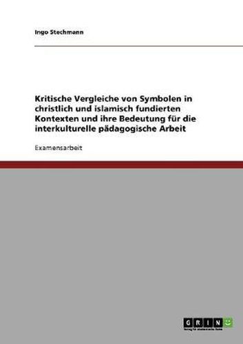 Cover image for Kritische Vergleiche von Symbolen in christlich und islamisch fundierten Kontexten und ihre Bedeutung fur die interkulturelle padagogische Arbeit