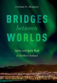 Cover image for Bridges between Worlds: Spirits and Spirit Work in Northern Iceland