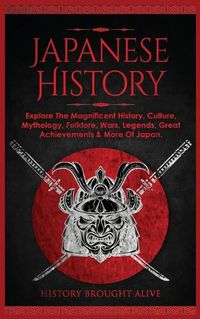 Cover image for Japanese History: Explore The Magnificent History, Culture, Mythology, Folklore, Wars, Legends, Great Achievements & More Of Japan