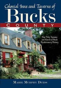 Cover image for Colonial Inns and Taverns of Bucks County: How Pubs, Taprooms and Hostelries Made Revolutionary History