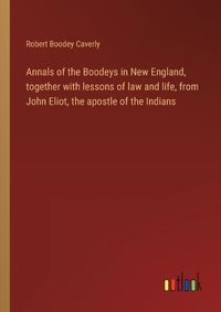 Cover image for Annals of the Boodeys in New England, together with lessons of law and life, from John Eliot, the apostle of the Indians