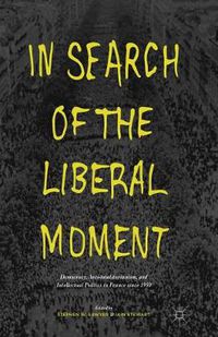 Cover image for In Search of the Liberal Moment: Democracy, Anti-totalitarianism, and Intellectual Politics in France since 1950