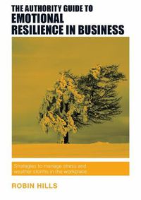 Cover image for The Authority Guide to Emotional Resilience in Business: Strategies to manage stress and weather storms in the workplace