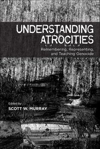 Cover image for Understanding Atrocities: Remembering, Representing and Teaching Genocide