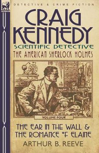 Cover image for Craig Kennedy-Scientific Detective: Volume 4-The Ear in the Wall & the Romance of Elaine