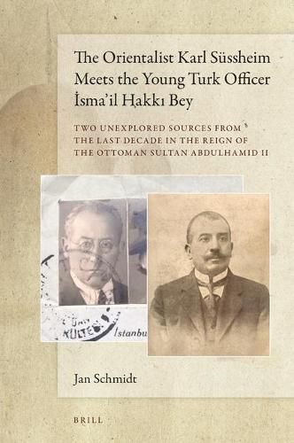 The Orientalist Karl Sussheim Meets the Young Turk Officer Isma'il Hakki Bey: Two Unexplored Sources from the Last Decade in the Reign of the Ottoman Sultan Abdulhamid II