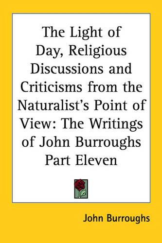 Cover image for The Light of Day, Religious Discussions and Criticisms from the Naturalist's Point of View: The Writings of John Burroughs Part Eleven