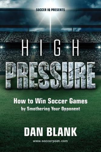 Cover image for Soccer iQ Presents... High Pressure: How to Win Soccer Games by Smothering Your Opponent