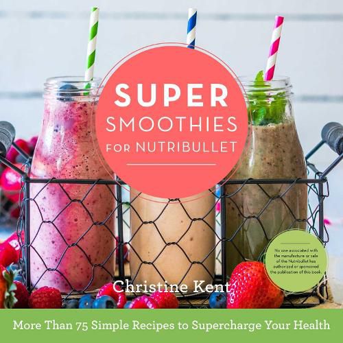 Cover image for Super Smoothies for NutriBullet: More Than 75 Simple Recipes to Supercharge Your Health