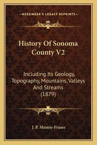 Cover image for History of Sonoma County V2: Including Its Geology, Topography, Mountains, Valleys and Streams (1879)