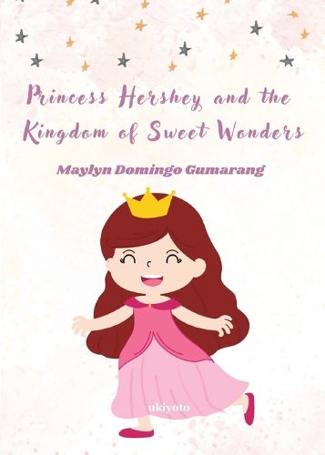 Princess Hershey and the Kingdom of Sweet Wonders A Magical Tale of Courage, Friendship, and the Sweetest Love