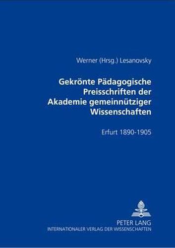 Cover image for Gekroente Paedagogische Preisschriften Der Akademie Gemeinnuetziger Wissenschaften: Erfurt 1890-1905- ALS Sammlung Herausgegeben Und Kommentiert