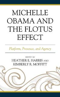 Cover image for Michelle Obama and the FLOTUS Effect: Platform, Presence, and Agency