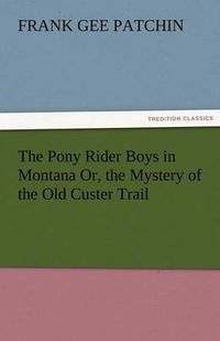 Cover image for The Pony Rider Boys in Montana Or, the Mystery of the Old Custer Trail