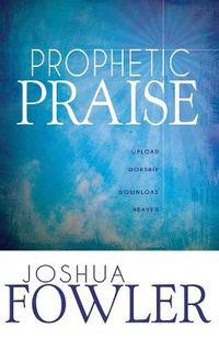 Cover image for Prophetic Praise: Upload Worship, Download Heaven