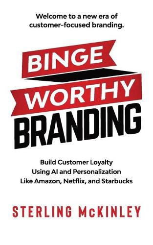 Cover image for Binge Worthy Branding: Build Customer Loyalty Using AI and Personalization Like Amazon, Netflix, and Starbucks