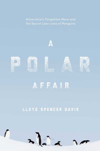 Cover image for A Polar Affair: Antarctica's Forgotten Hero and the Secret Love Lives of Penguins