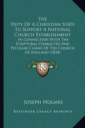 Cover image for The Duty of a Christian State to Support a National Church Establishment: In Connection with the Scriptural Character and Peculiar Claims of the Church of England (1834)