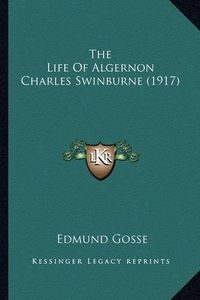 Cover image for The Life of Algernon Charles Swinburne (1917) the Life of Algernon Charles Swinburne (1917)