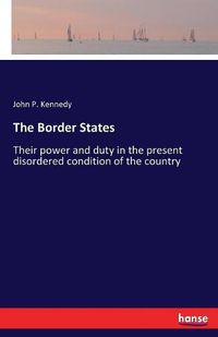 Cover image for The Border States: Their power and duty in the present disordered condition of the country