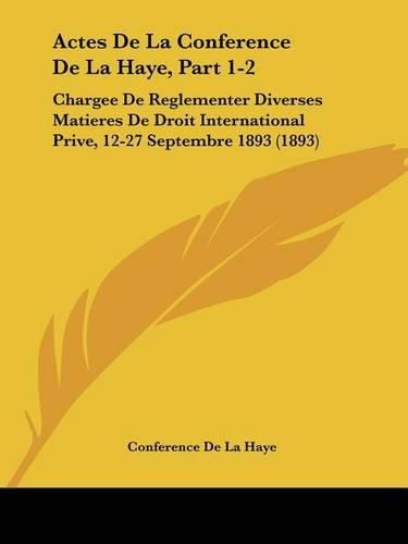 Cover image for Actes de La Conference de La Haye, Part 1-2: Chargee de Reglementer Diverses Matieres de Droit International Prive, 12-27 Septembre 1893 (1893)