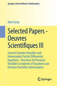 Cover image for Selected Papers - Oeuvres Scientifiques III: Several Complex Variables and Holomorphic Partial Differential Equations - Fonctions de Plusieurs Variables Complexes et Equations aux Derivees Partielles Holomorphes