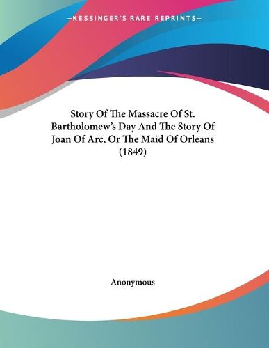 Cover image for Story of the Massacre of St. Bartholomew's Day and the Story of Joan of Arc, or the Maid of Orleans (1849)