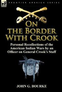 Cover image for On the Border with Crook: Personal Recollections of the American Indian Wars by an Officer on General Crook's Staff