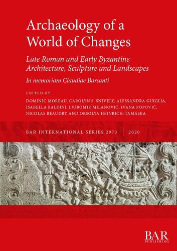 Cover image for Archaeology of a World of Changes. Late Roman and Early Byzantine Architecture, Sculpture and Landscapes: Selected Papers from the 23rd International Congress of Byzantine Studies (Belgrade, 22-27 August 2016) - In memoriam Claudiae Barsanti