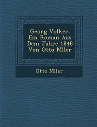 Cover image for Georg Volker: Ein Roman Aus Dem Jahre 1848 Von Otto M Ller