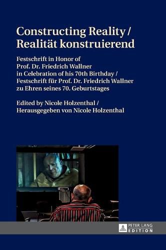 Constructing Reality / Realitaet konstruierend: Festschrift in Honor of Prof. Dr. Friedrich Wallner in Celebration of his 70 th  Birthday / Festschrift fuer Prof. Dr. Friedrich Wallner zu Ehren seines 70. Geburtstages