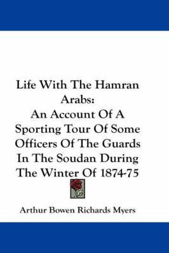 Cover image for Life with the Hamran Arabs: An Account of a Sporting Tour of Some Officers of the Guards in the Soudan During the Winter of 1874-75