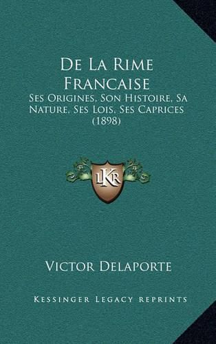 Cover image for de La Rime Francaise: Ses Origines, Son Histoire, Sa Nature, Ses Lois, Ses Caprices (1898)