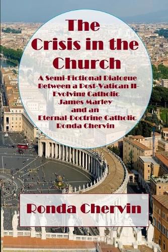 Cover image for The Crisis in the Church: A Semi-Fictional Dialogue between A Post-Vatican II-Evolving Catholic James Marley and an Eternal-Doctrine Catholic Ronda Chervin