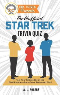 Cover image for Mr. Trivia Presents: The Unofficial Star Trek Trivia Quiz: Test Your Knowledge of the Final Frontier--from Every Series and Film!