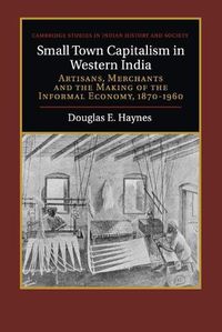 Cover image for Small Town Capitalism in Western India: Artisans, Merchants, and the Making of the Informal Economy, 1870-1960