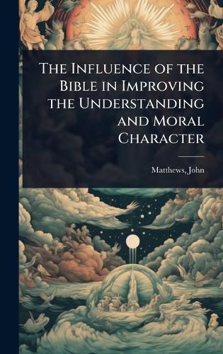 Cover image for The Influence of the Bible in Improving the Understanding and Moral Character