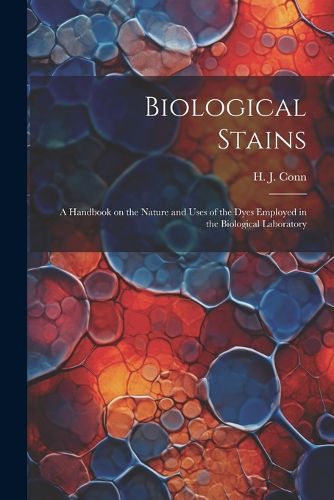 Cover image for Biological Stains; a Handbook on the Nature and Uses of the Dyes Employed in the Biological Laboratory