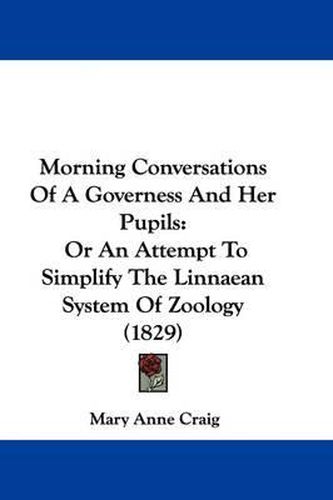 Cover image for Morning Conversations Of A Governess And Her Pupils: Or An Attempt To Simplify The Linnaean System Of Zoology (1829)