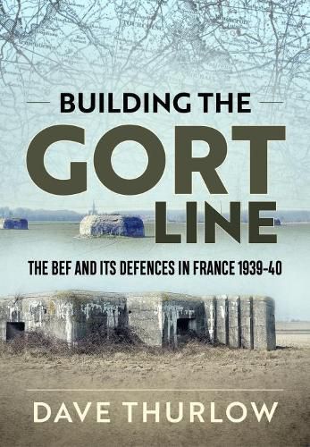 Cover image for Building the Gort Line: The Bef and its Defences in France 1939-40