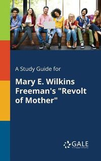 Cover image for A Study Guide for Mary E. Wilkins Freeman's Revolt of Mother