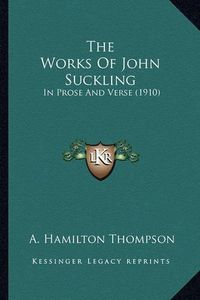 Cover image for The Works of John Suckling: In Prose and Verse (1910)