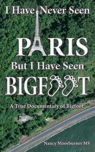 Cover image for I Have Never Seen Paris but I Have Seen Bigfoot: A True Documentary of Bigfoot