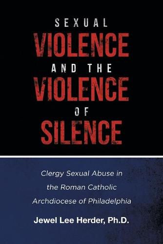 Cover image for Sexual Violence and the Violence of Silence: Clergy Sexual Abuse in the Roman Catholic Archdiocese of Philadelphia