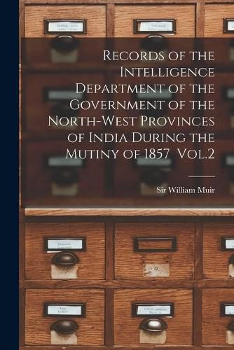 Records of the Intelligence Department of the Government of the North-west Provinces of India During the Mutiny of 1857 Vol.2