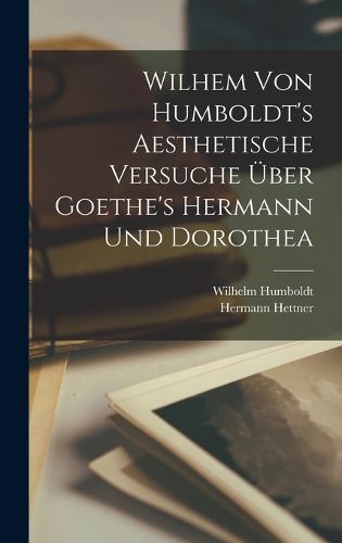 Cover image for Wilhem Von Humboldt's Aesthetische Versuche ueber Goethe's Hermann und Dorothea